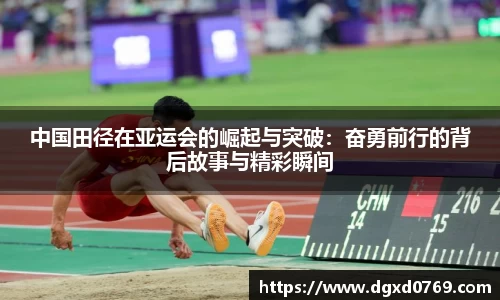 中国田径在亚运会的崛起与突破：奋勇前行的背后故事与精彩瞬间