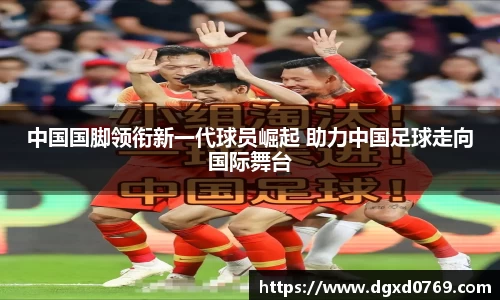 中国国脚领衔新一代球员崛起 助力中国足球走向国际舞台