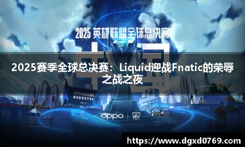 2025赛季全球总决赛：Liquid迎战Fnatic的荣辱之战之夜