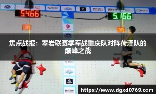 焦点战报：攀岩联赛季军战重庆队对阵菏泽队的巅峰之战