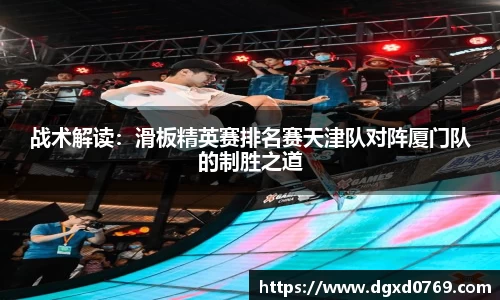 战术解读：滑板精英赛排名赛天津队对阵厦门队的制胜之道